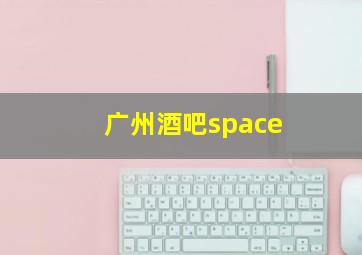 广州酒吧space