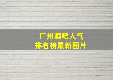 广州酒吧人气排名榜最新图片