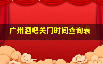 广州酒吧关门时间查询表