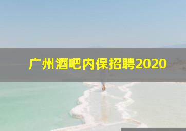 广州酒吧内保招聘2020