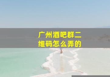 广州酒吧群二维码怎么弄的