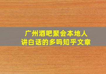 广州酒吧聚会本地人讲白话的多吗知乎文章