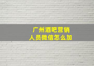 广州酒吧营销人员微信怎么加