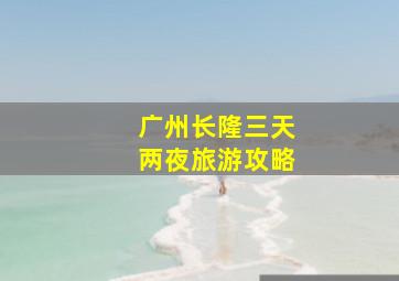 广州长隆三天两夜旅游攻略