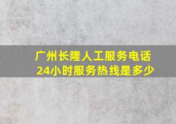 广州长隆人工服务电话24小时服务热线是多少