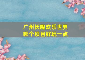 广州长隆欢乐世界哪个项目好玩一点