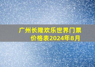 广州长隆欢乐世界门票价格表2024年8月