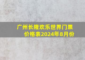 广州长隆欢乐世界门票价格表2024年8月份