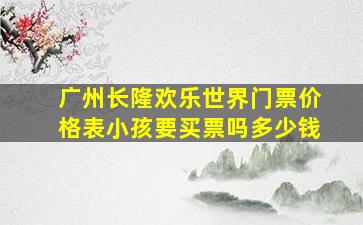 广州长隆欢乐世界门票价格表小孩要买票吗多少钱