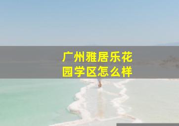 广州雅居乐花园学区怎么样