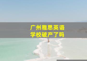 广州雅思英语学校破产了吗