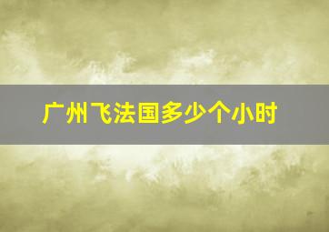 广州飞法国多少个小时