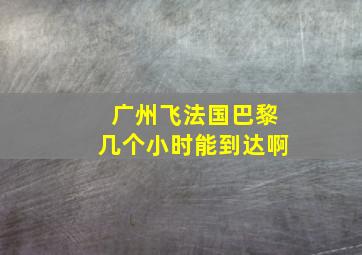 广州飞法国巴黎几个小时能到达啊