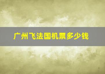 广州飞法国机票多少钱