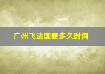 广州飞法国要多久时间