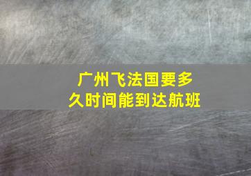 广州飞法国要多久时间能到达航班