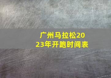 广州马拉松2023年开跑时间表