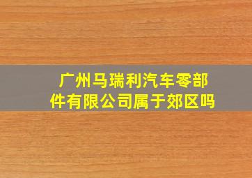 广州马瑞利汽车零部件有限公司属于郊区吗