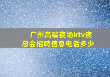 广州高端夜场ktv夜总会招聘信息电话多少