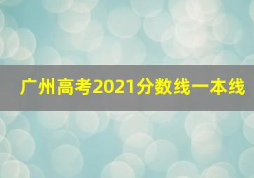 广州高考2021分数线一本线