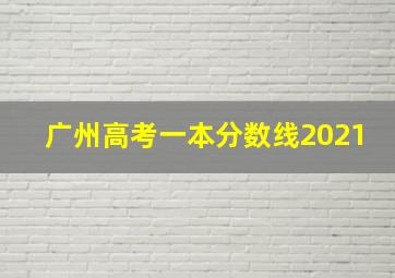 广州高考一本分数线2021