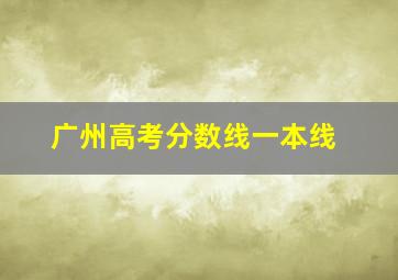 广州高考分数线一本线