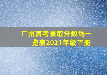 广州高考录取分数线一览表2021年级下册