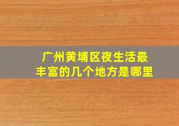 广州黄埔区夜生活最丰富的几个地方是哪里