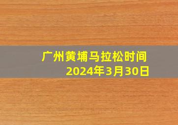 广州黄埔马拉松时间2024年3月30日