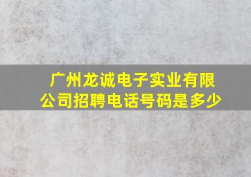 广州龙诚电子实业有限公司招聘电话号码是多少