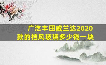 广汔丰田威兰达2020款的档风玻璃多少钱一块