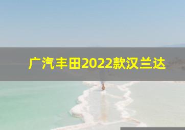 广汽丰田2022款汉兰达