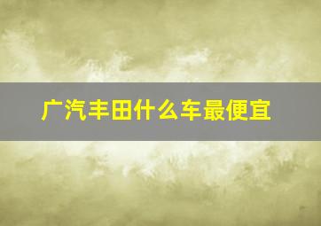 广汽丰田什么车最便宜