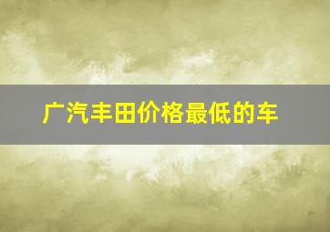 广汽丰田价格最低的车