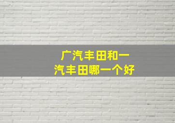 广汽丰田和一汽丰田哪一个好