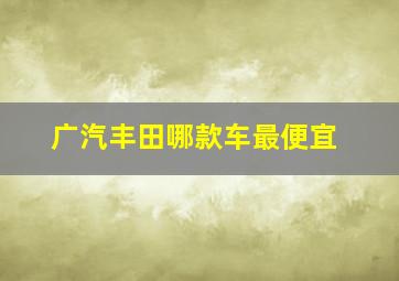 广汽丰田哪款车最便宜