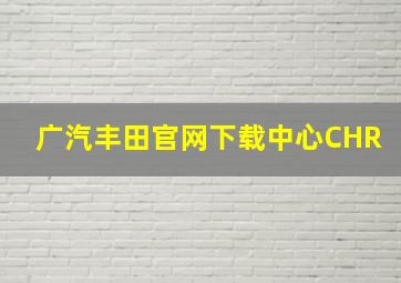 广汽丰田官网下载中心CHR