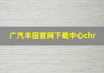 广汽丰田官网下载中心chr