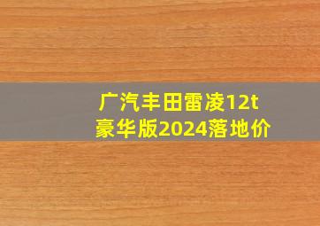 广汽丰田雷凌12t豪华版2024落地价