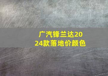 广汽锋兰达2024款落地价颜色