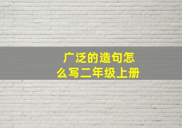 广泛的造句怎么写二年级上册