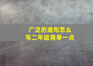 广泛的造句怎么写二年级简单一点