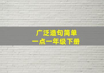 广泛造句简单一点一年级下册