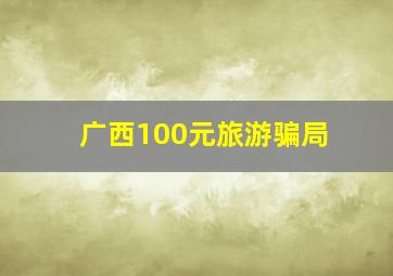 广西100元旅游骗局