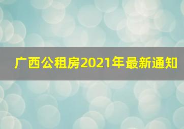 广西公租房2021年最新通知