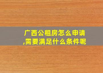 广西公租房怎么申请,需要满足什么条件呢