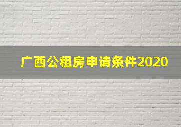 广西公租房申请条件2020