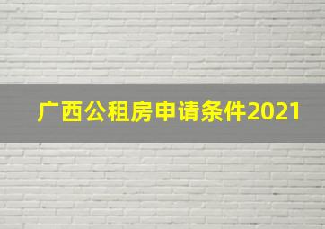 广西公租房申请条件2021