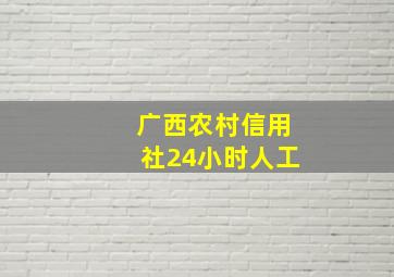 广西农村信用社24小时人工