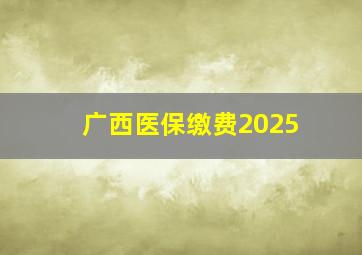 广西医保缴费2025